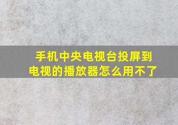 手机中央电视台投屏到电视的播放器怎么用不了