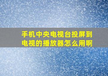 手机中央电视台投屏到电视的播放器怎么用啊