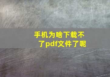 手机为啥下载不了pdf文件了呢