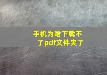 手机为啥下载不了pdf文件夹了