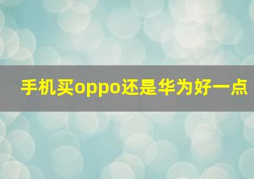 手机买oppo还是华为好一点