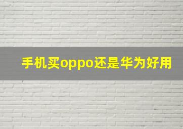 手机买oppo还是华为好用