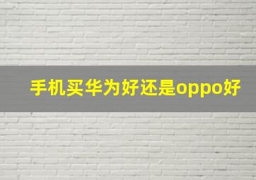 手机买华为好还是oppo好