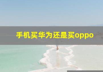 手机买华为还是买oppo