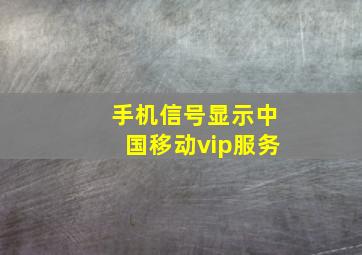 手机信号显示中国移动vip服务