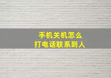 手机关机怎么打电话联系到人