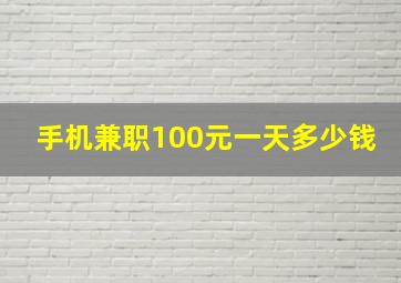 手机兼职100元一天多少钱