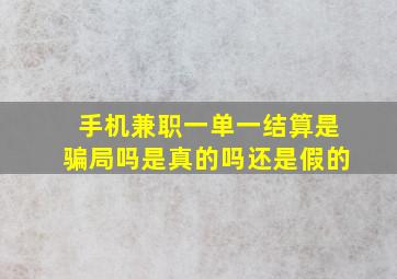 手机兼职一单一结算是骗局吗是真的吗还是假的