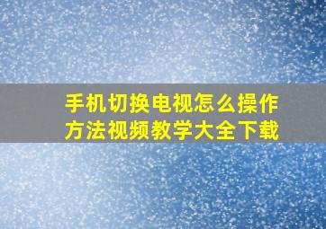 手机切换电视怎么操作方法视频教学大全下载