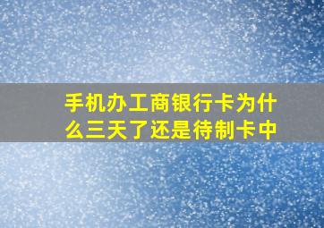 手机办工商银行卡为什么三天了还是待制卡中