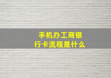 手机办工商银行卡流程是什么