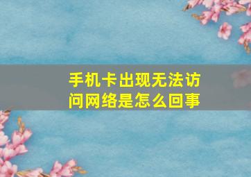 手机卡出现无法访问网络是怎么回事