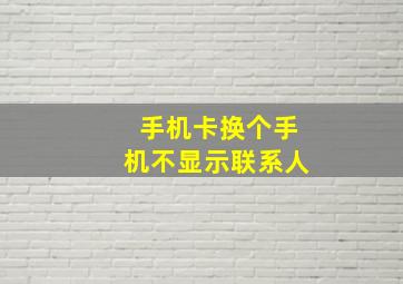 手机卡换个手机不显示联系人