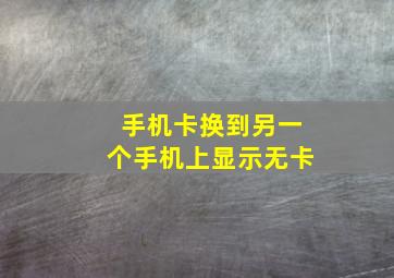 手机卡换到另一个手机上显示无卡