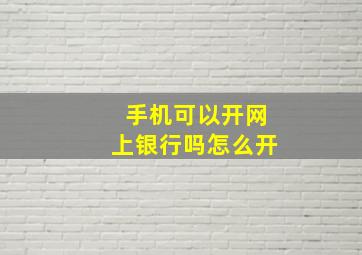 手机可以开网上银行吗怎么开