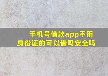 手机号借款app不用身份证的可以借吗安全吗