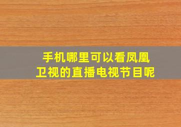 手机哪里可以看凤凰卫视的直播电视节目呢