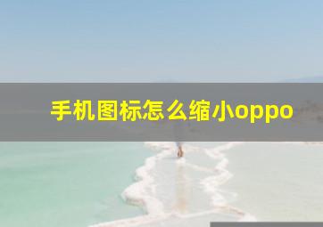 手机图标怎么缩小oppo