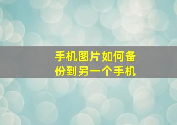 手机图片如何备份到另一个手机