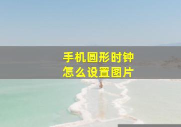 手机圆形时钟怎么设置图片