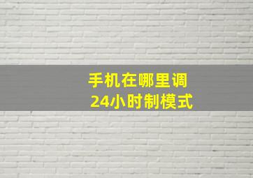 手机在哪里调24小时制模式