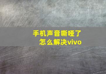 手机声音嘶哑了怎么解决vivo