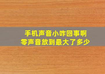 手机声音小咋回事啊零声音放到最大了多少