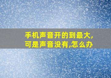 手机声音开的到最大,可是声音没有,怎么办