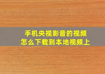 手机央视影音的视频怎么下载到本地视频上