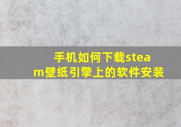 手机如何下载steam壁纸引擎上的软件安装