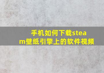 手机如何下载steam壁纸引擎上的软件视频