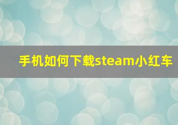 手机如何下载steam小红车