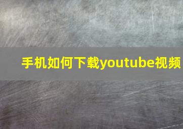 手机如何下载youtube视频