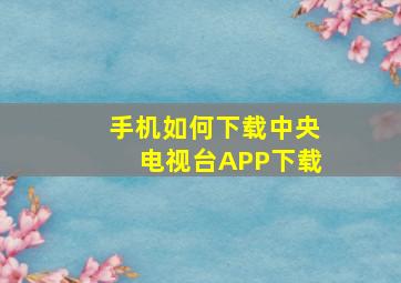 手机如何下载中央电视台APP下载