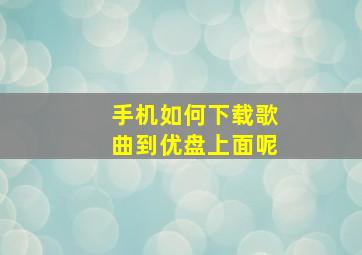 手机如何下载歌曲到优盘上面呢