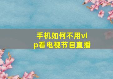 手机如何不用vip看电视节目直播