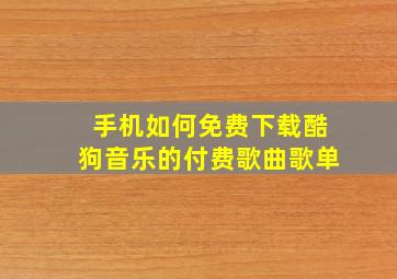 手机如何免费下载酷狗音乐的付费歌曲歌单