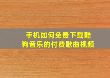 手机如何免费下载酷狗音乐的付费歌曲视频