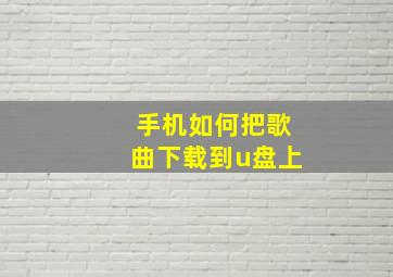 手机如何把歌曲下载到u盘上