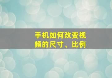 手机如何改变视频的尺寸、比例