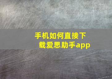 手机如何直接下载爱思助手app