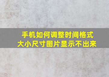 手机如何调整时间格式大小尺寸图片显示不出来