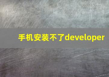 手机安装不了developer