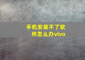 手机安装不了软件怎么办vivo