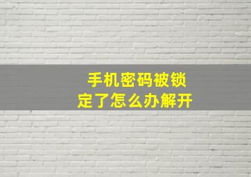 手机密码被锁定了怎么办解开