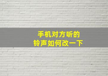 手机对方听的铃声如何改一下