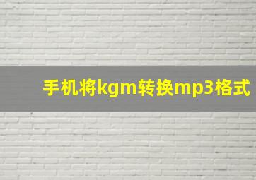 手机将kgm转换mp3格式