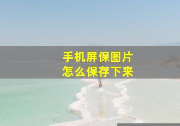 手机屏保图片怎么保存下来