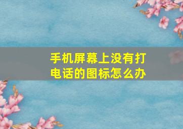 手机屏幕上没有打电话的图标怎么办