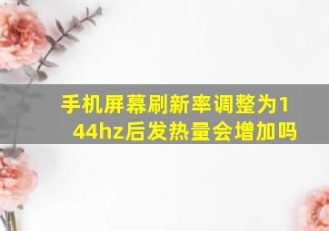 手机屏幕刷新率调整为144hz后发热量会增加吗